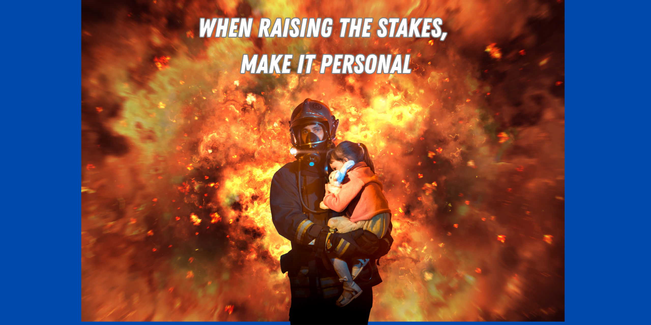 Firefighter rescuing child with fiery explosion in the background and text that reads: When Raising the Stakes, Make it Personal